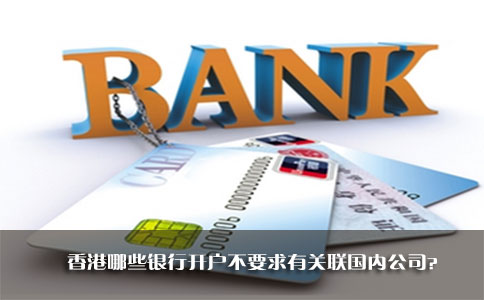 香港哪些銀行開戶不要求有關聯(lián)國內(nèi)公司