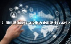 注冊香港金融公司投資內(nèi)地需要什么條件？
