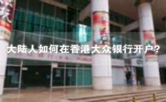 大陸人如何在香港大眾銀行開戶？