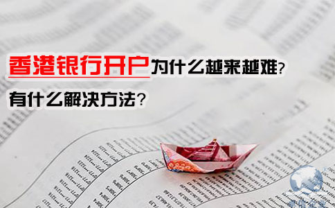 香港銀行開戶為什么越來越難，有什么解決方法