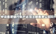 申請香港銀行賬戶必須注冊香港公司嗎？